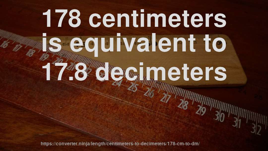 178 centimeters is equivalent to 17.8 decimeters