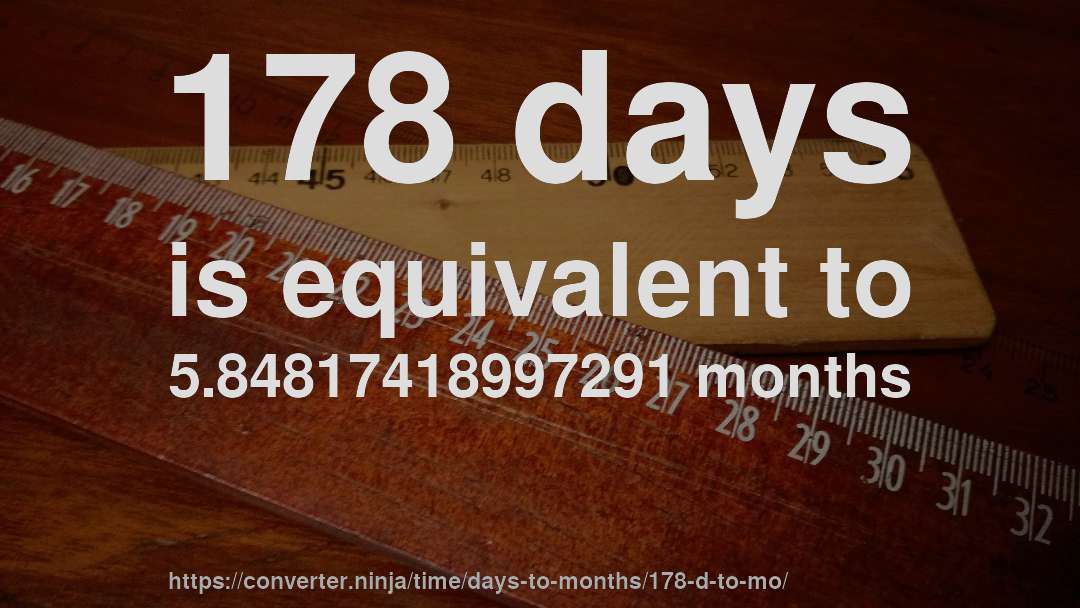 178 days is equivalent to 5.84817418997291 months