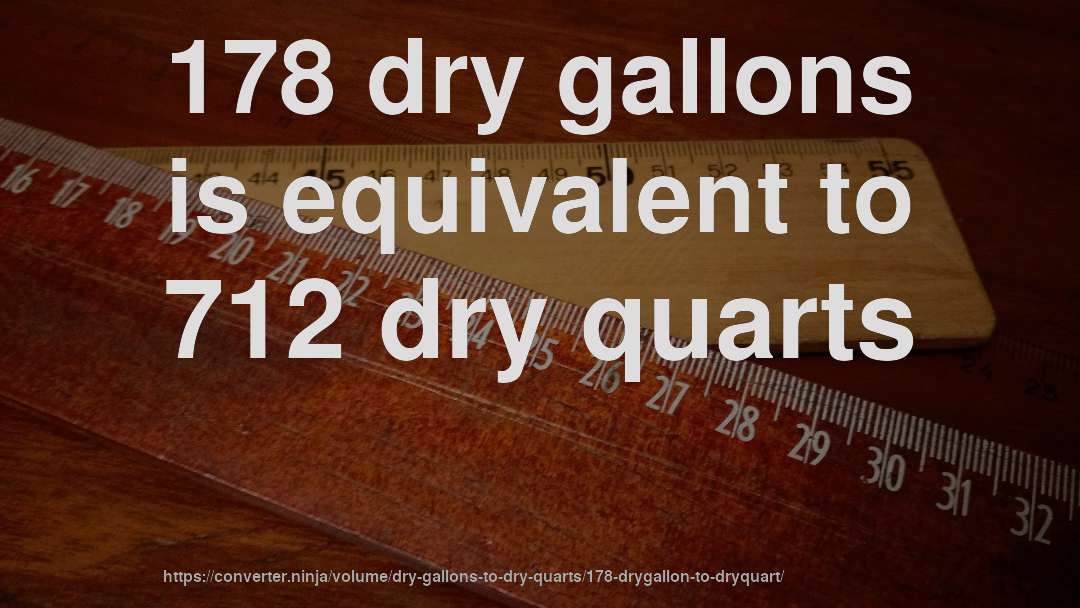 178 dry gallons is equivalent to 712 dry quarts