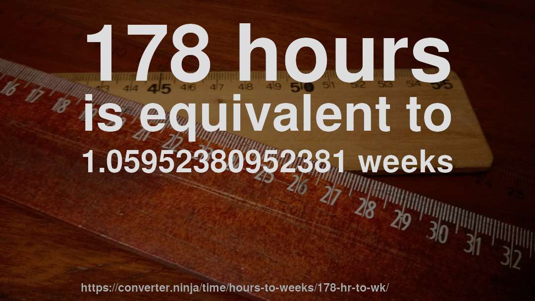 178 hours is equivalent to 1.05952380952381 weeks