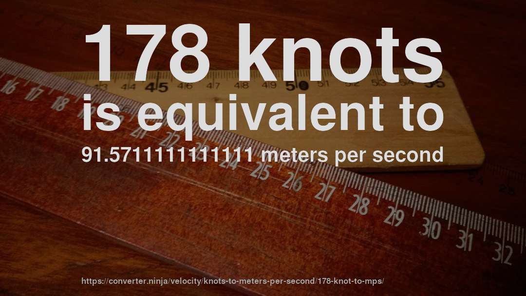 178 knots is equivalent to 91.5711111111111 meters per second
