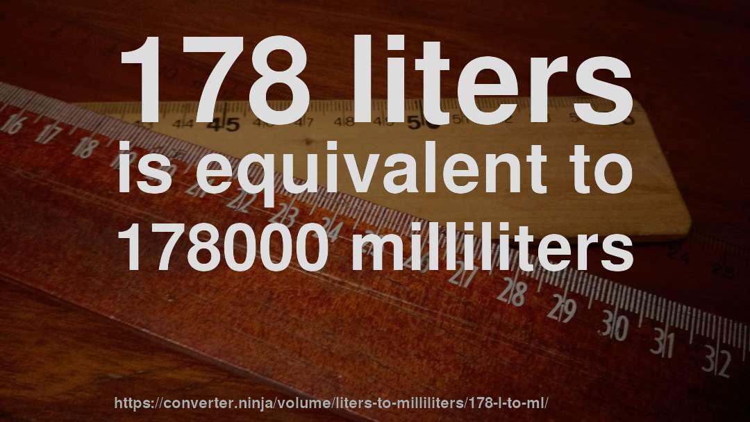 178 liters is equivalent to 178000 milliliters