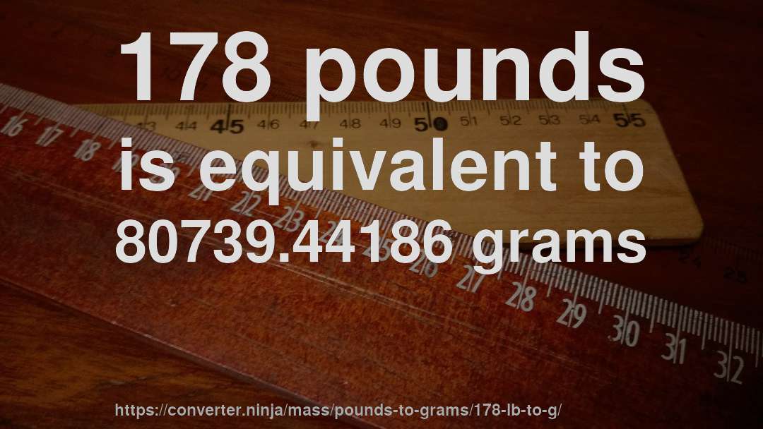 178 pounds is equivalent to 80739.44186 grams