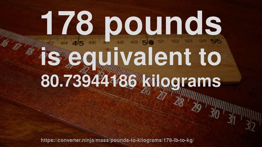 178 pounds is equivalent to 80.73944186 kilograms