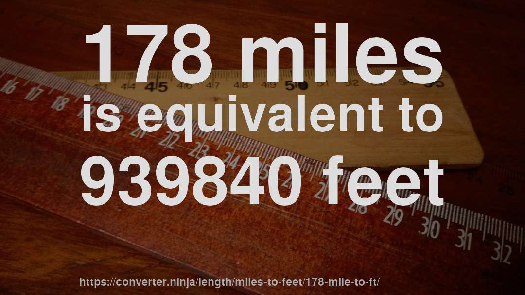 178 miles is equivalent to 939840 feet