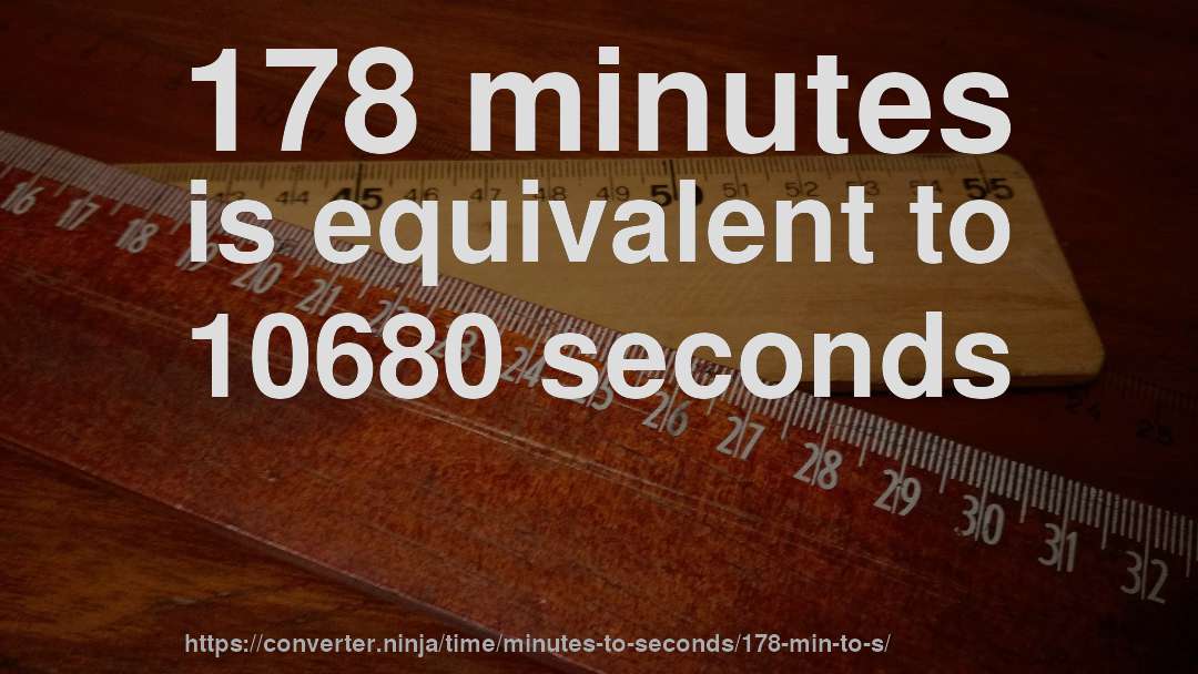 178 minutes is equivalent to 10680 seconds