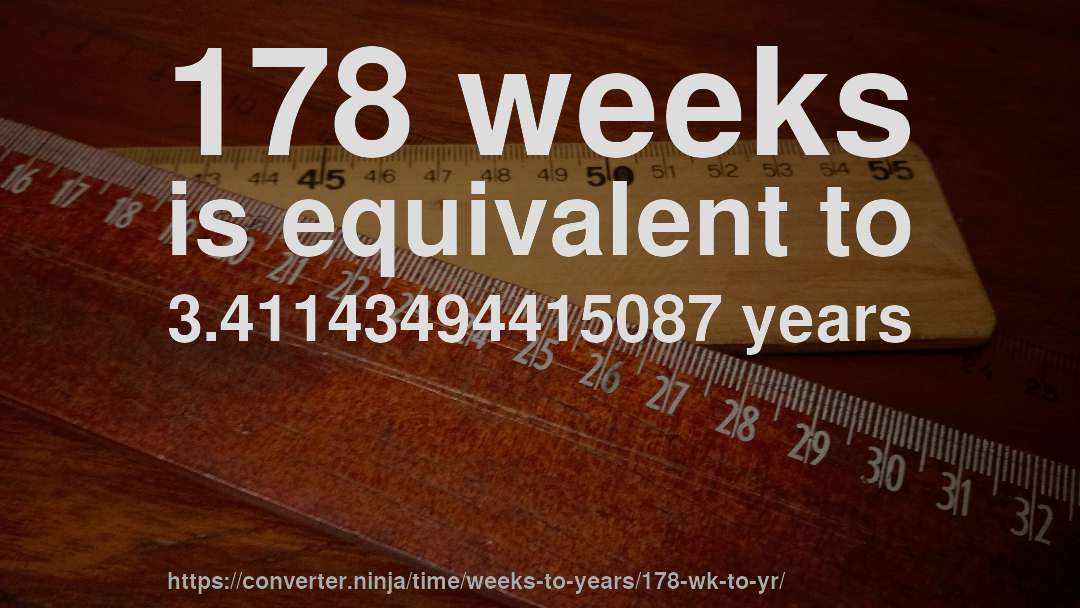 178 weeks is equivalent to 3.41143494415087 years