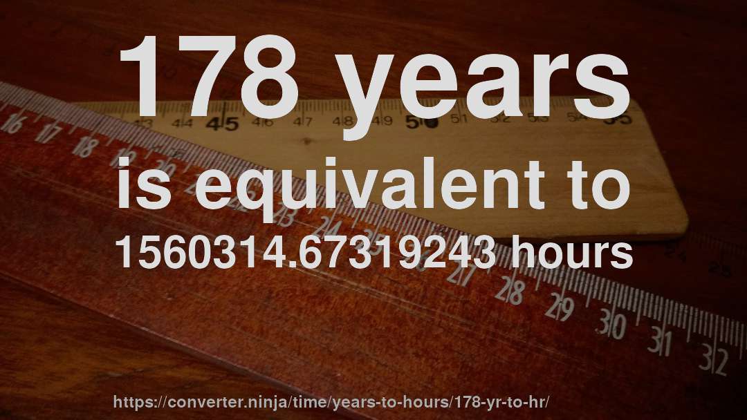 178 years is equivalent to 1560314.67319243 hours
