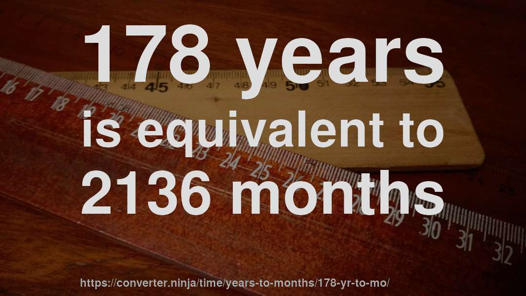 178 years is equivalent to 2136 months