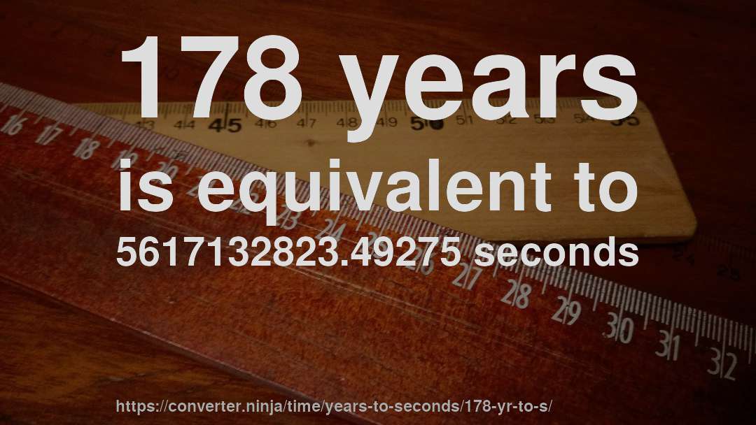 178 years is equivalent to 5617132823.49275 seconds