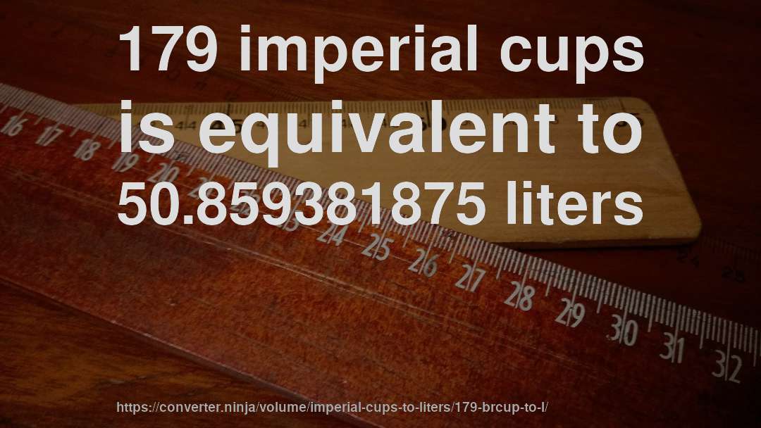 179 imperial cups is equivalent to 50.859381875 liters