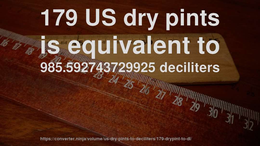 179 US dry pints is equivalent to 985.592743729925 deciliters