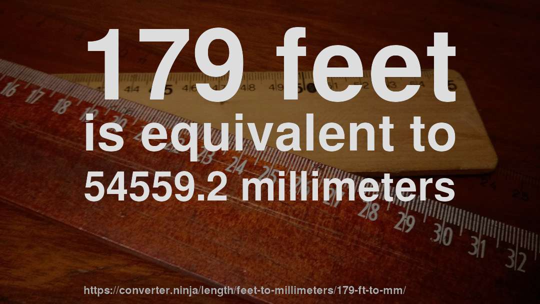 179 feet is equivalent to 54559.2 millimeters