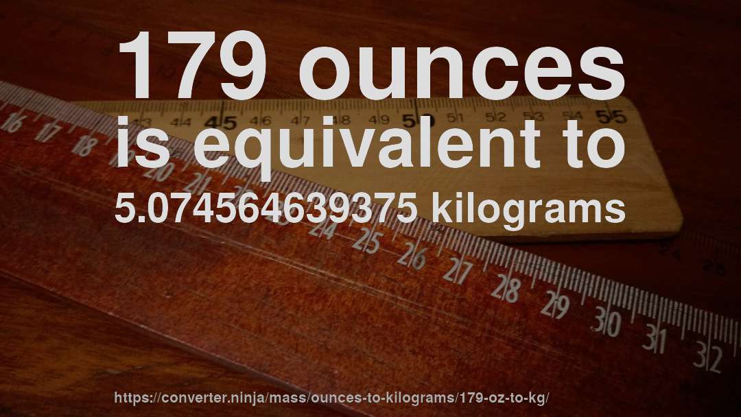 179 ounces is equivalent to 5.074564639375 kilograms