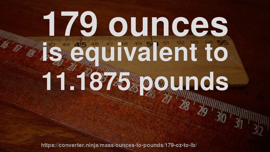 179 ounces is equivalent to 11.1875 pounds