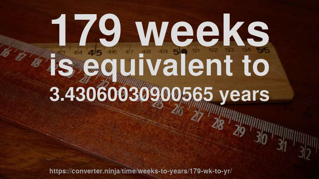 179 weeks is equivalent to 3.43060030900565 years
