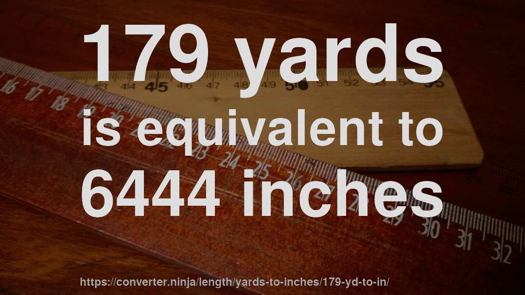 179 yards is equivalent to 6444 inches