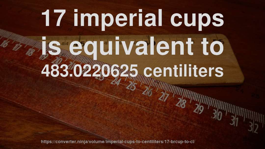 17 imperial cups is equivalent to 483.0220625 centiliters
