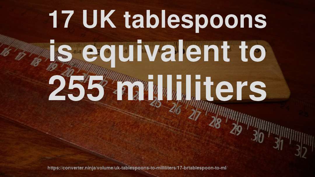 17 UK tablespoons is equivalent to 255 milliliters