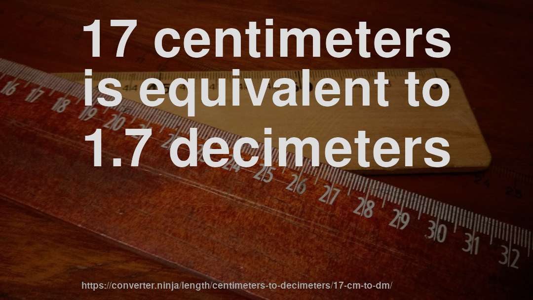 17 centimeters is equivalent to 1.7 decimeters