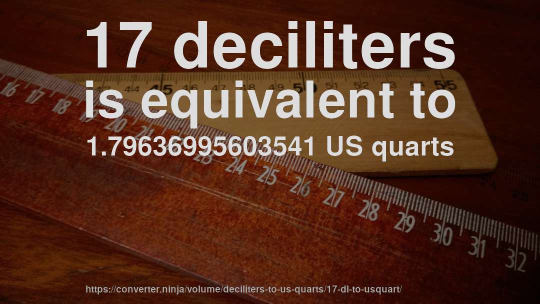 17 deciliters is equivalent to 1.79636995603541 US quarts