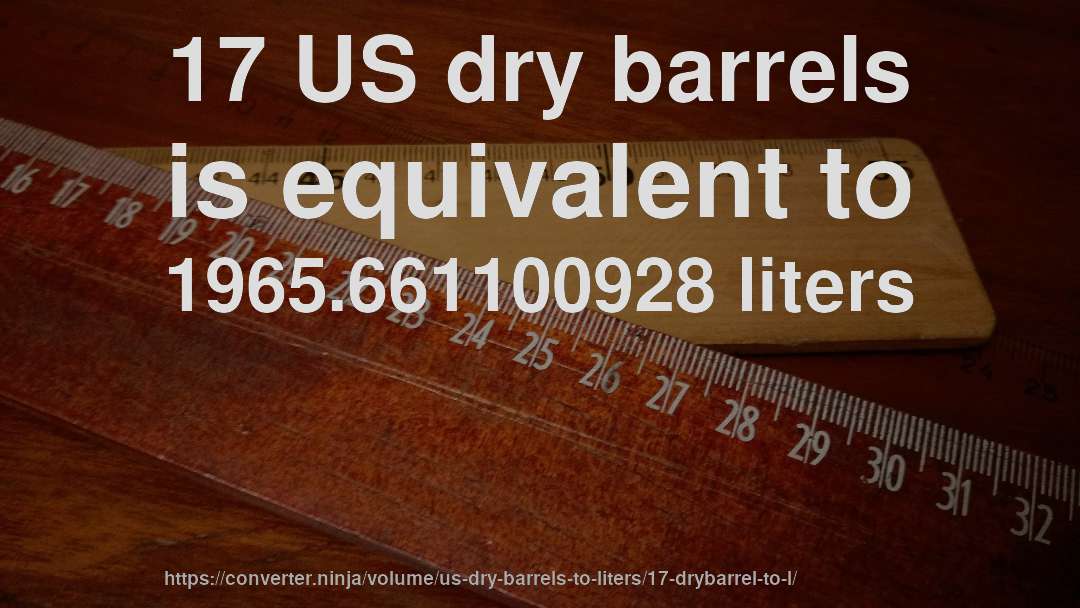 17 US dry barrels is equivalent to 1965.661100928 liters