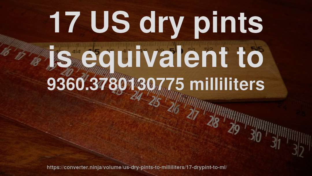 17 US dry pints is equivalent to 9360.3780130775 milliliters