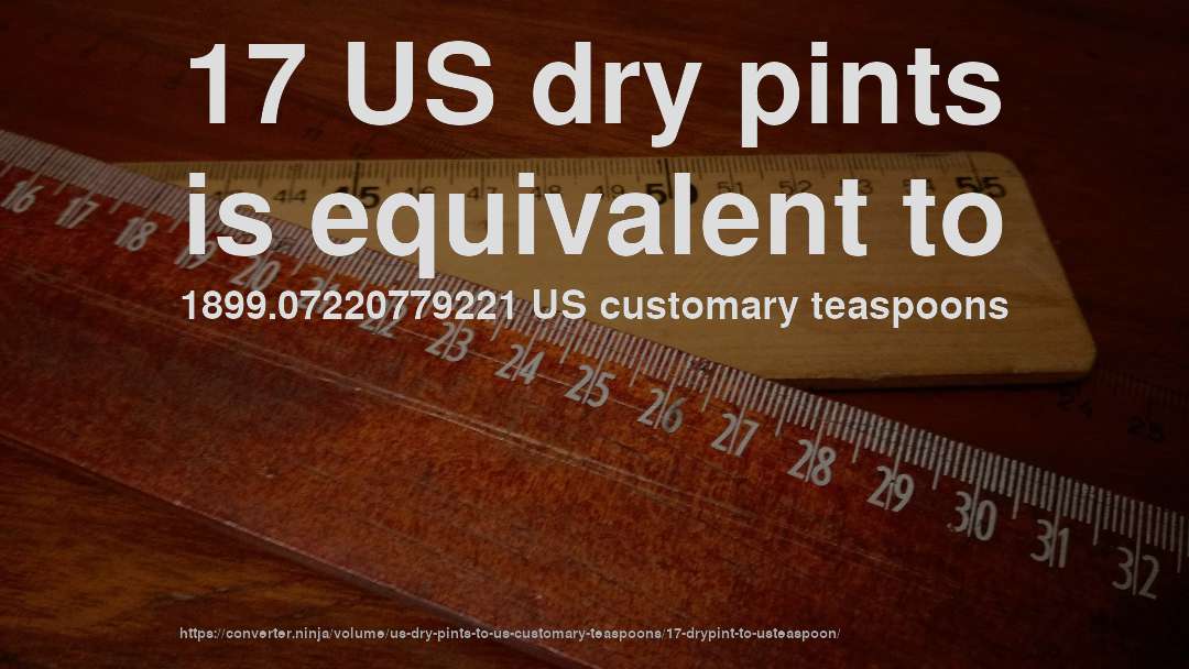 17 US dry pints is equivalent to 1899.07220779221 US customary teaspoons