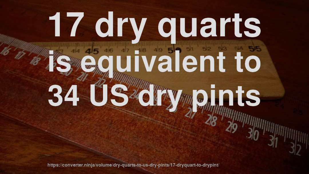 17 dry quarts is equivalent to 34 US dry pints