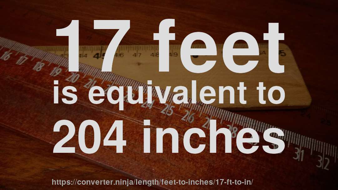 17 feet is equivalent to 204 inches