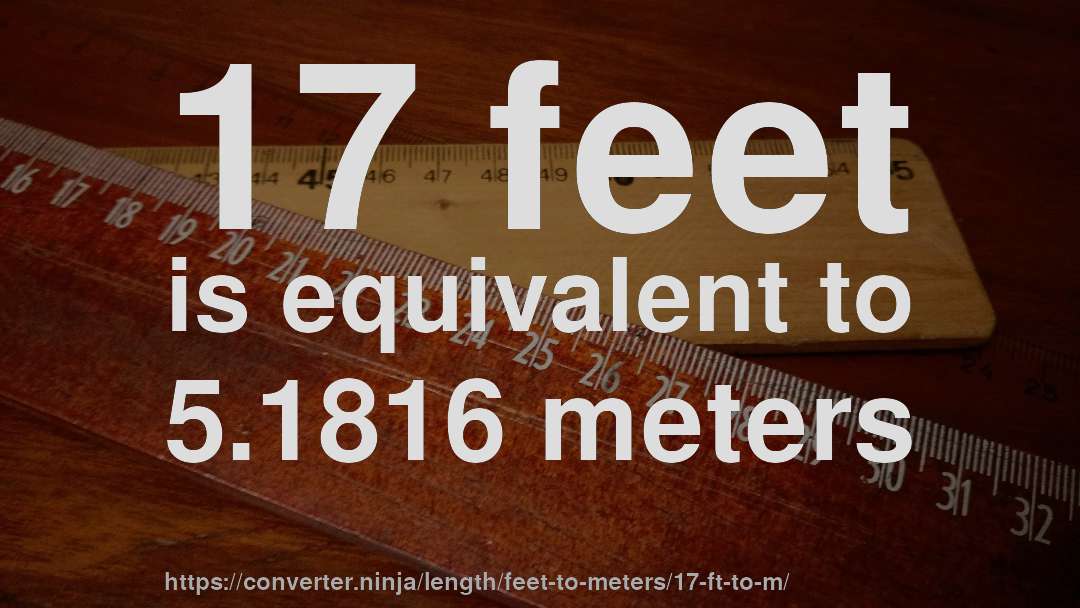 17 feet is equivalent to 5.1816 meters