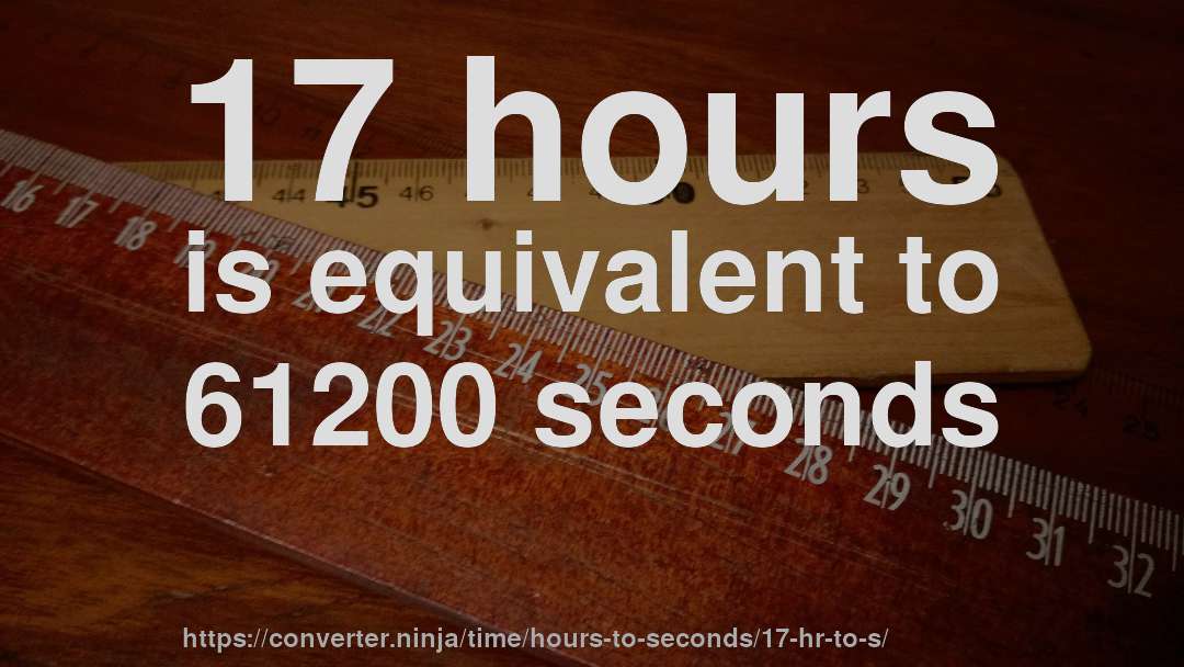 17 hours is equivalent to 61200 seconds