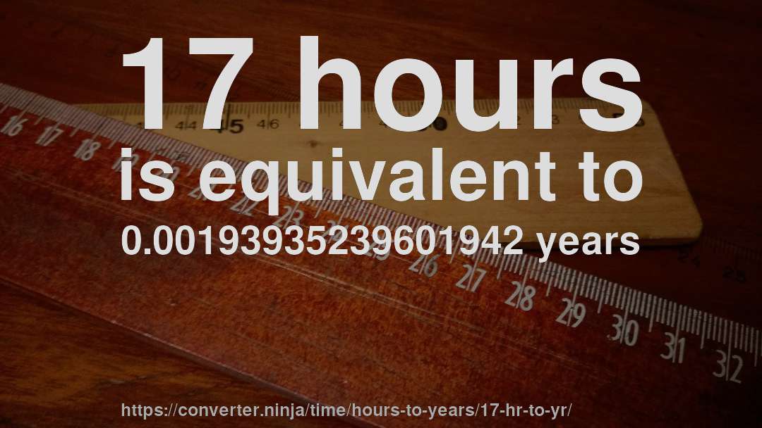 17 hours is equivalent to 0.00193935239601942 years