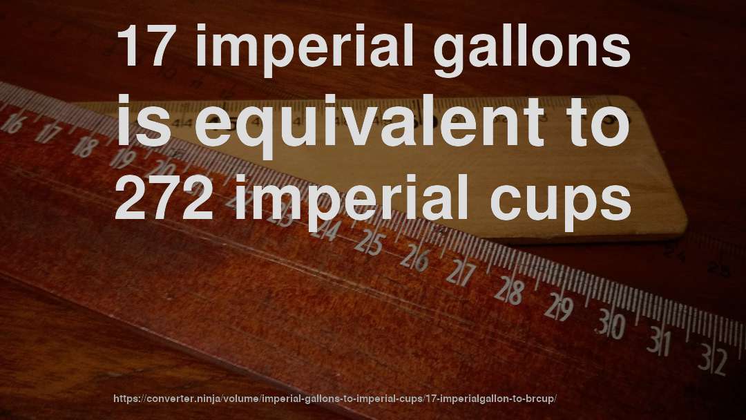 17 imperial gallons is equivalent to 272 imperial cups
