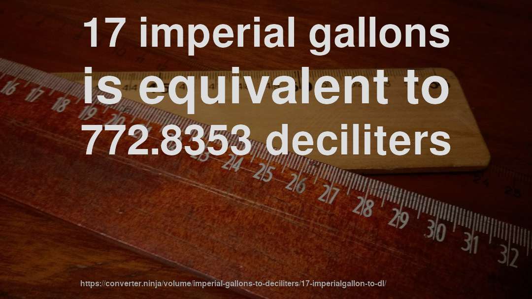 17 imperial gallons is equivalent to 772.8353 deciliters