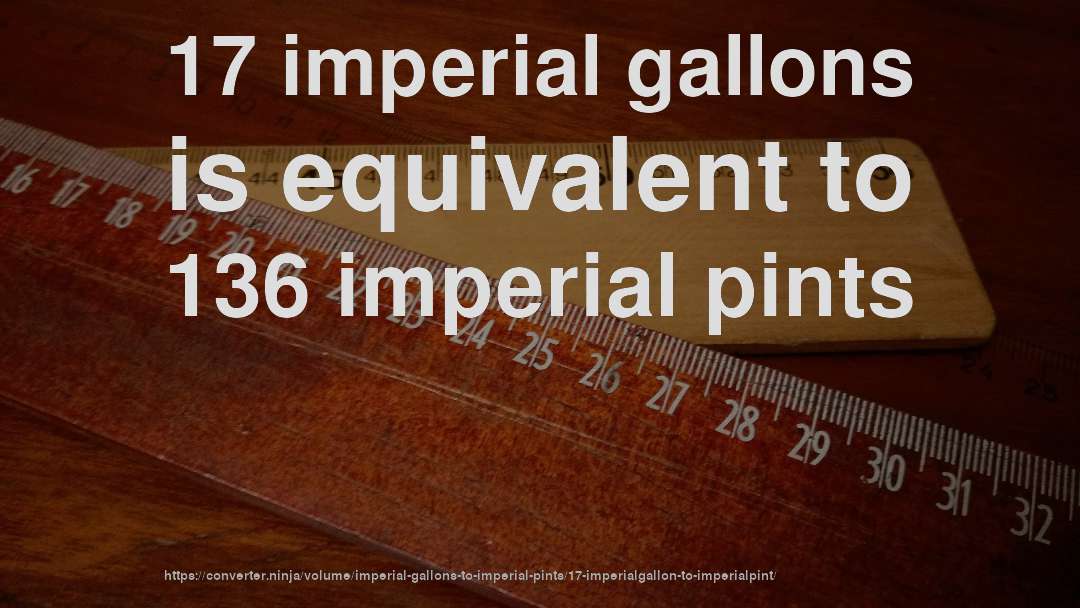 17 imperial gallons is equivalent to 136 imperial pints