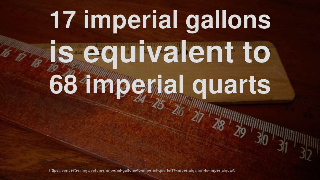 17 imperial gallons is equivalent to 68 imperial quarts