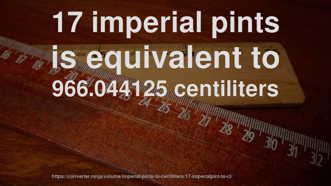 17 imperial pints is equivalent to 966.044125 centiliters