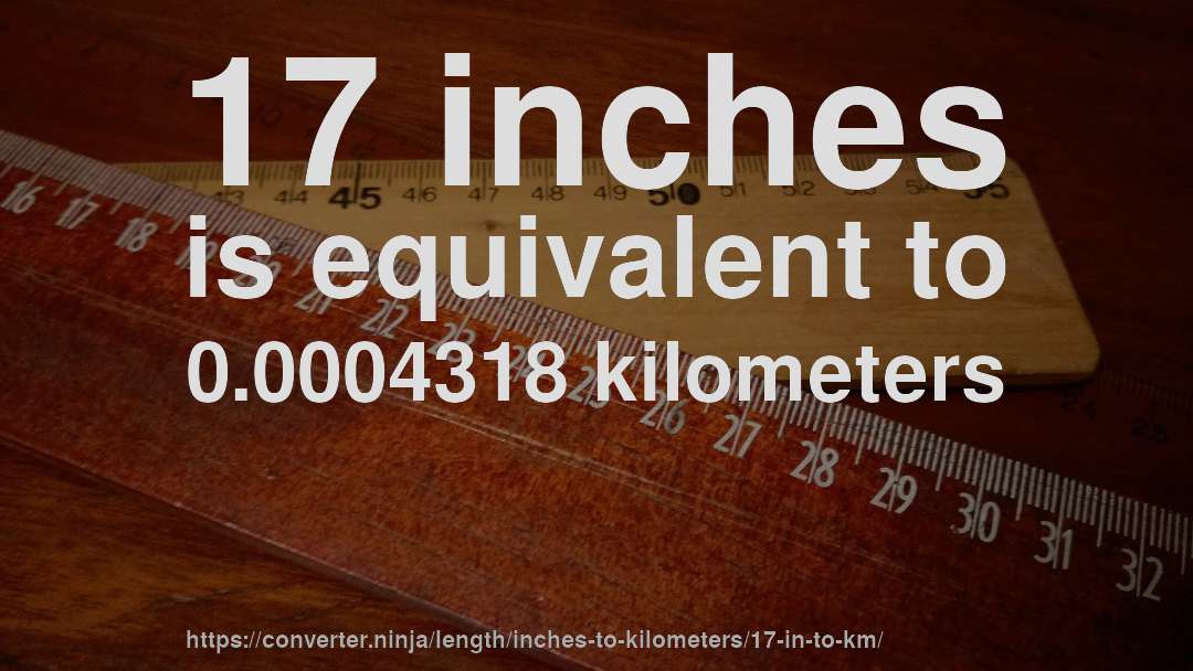 17 inches is equivalent to 0.0004318 kilometers