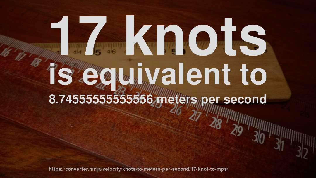 17 knots is equivalent to 8.74555555555556 meters per second