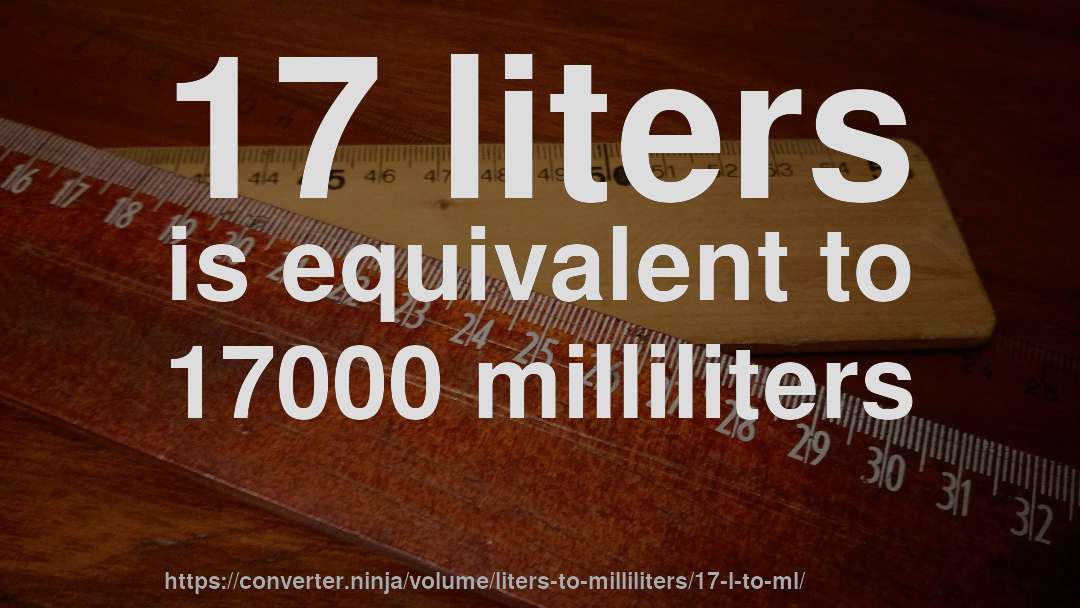 17 liters is equivalent to 17000 milliliters