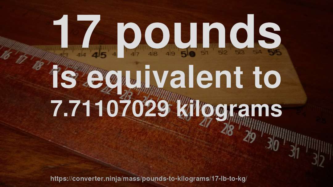 17 pounds is equivalent to 7.71107029 kilograms
