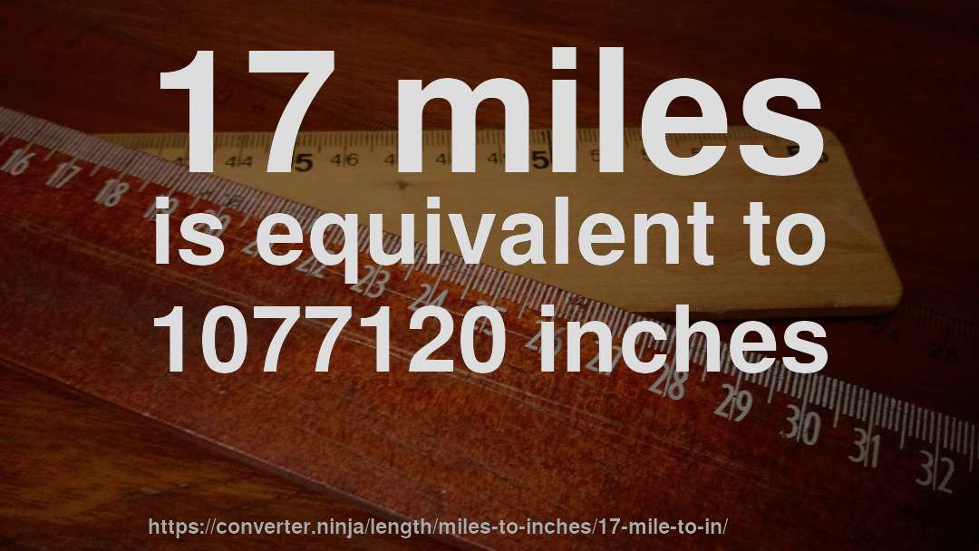 17 miles is equivalent to 1077120 inches