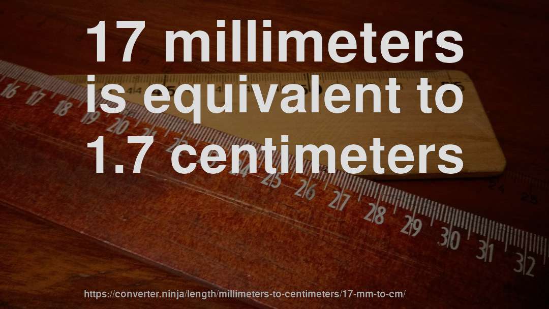 17 millimeters is equivalent to 1.7 centimeters