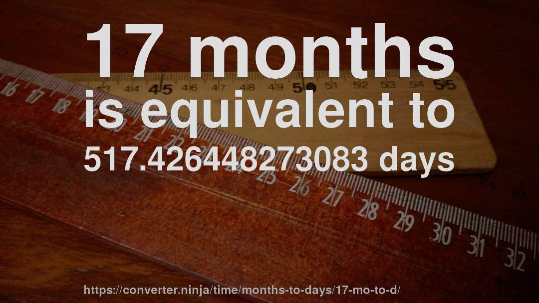 17 months is equivalent to 517.426448273083 days