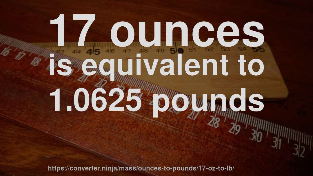 17 ounces is equivalent to 1.0625 pounds