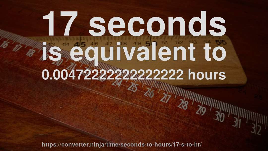 17 seconds is equivalent to 0.00472222222222222 hours