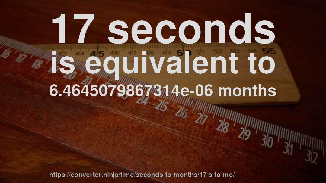 17 seconds is equivalent to 6.4645079867314e-06 months