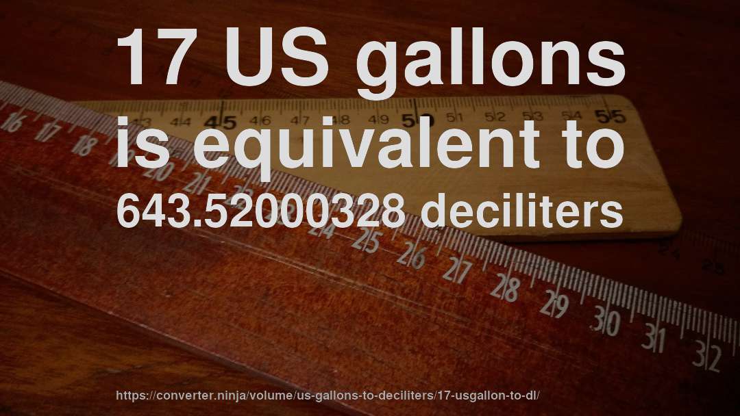 17 US gallons is equivalent to 643.52000328 deciliters