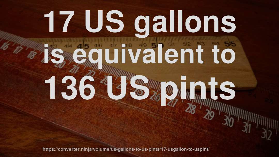 17 US gallons is equivalent to 136 US pints